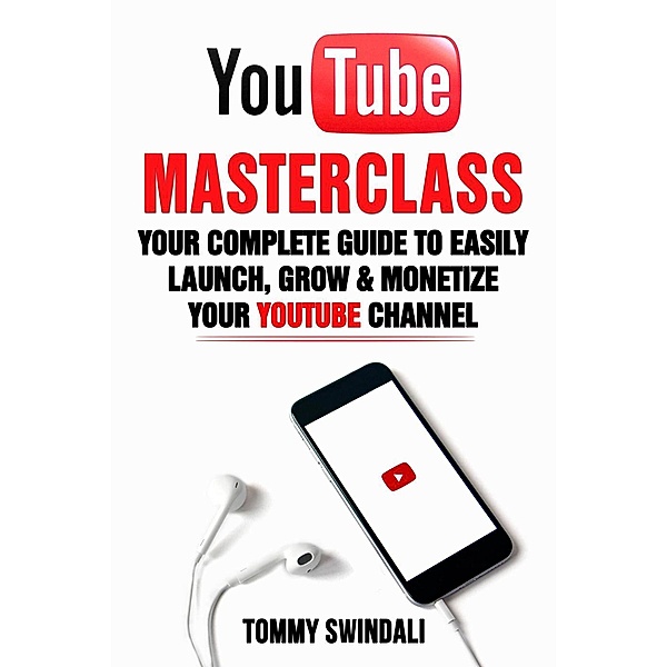 YouTube Masterclass: Your Complete Guide to Easily Launch, Grow & Monetize Your YouTube Channel, Tommy Swindali