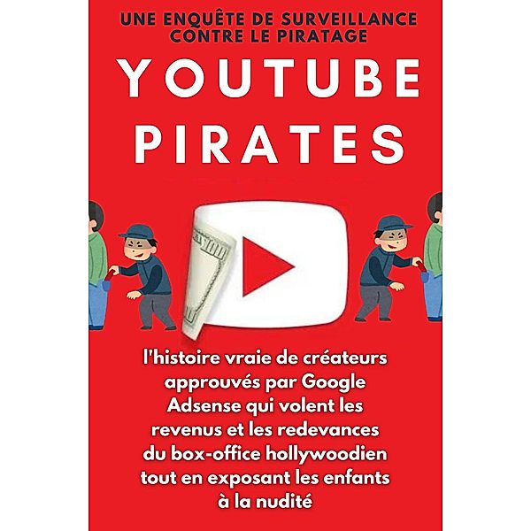 YouTube Pirates:l'histoire vraie de créateurs approuvés par GoogleAdsense qui volent les revenus et les redevances du box-office hollywoodien tout en exposant les enfants à la nudité, Piracy Watch