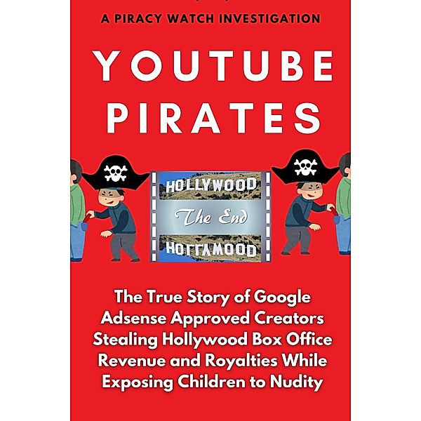 YouTube Pirates: The True Story of Google Adsense Approved Creators Stealing Hollywood Box Office Revenue and Royalties While Exposing Children to Nudity, Piracy Watch