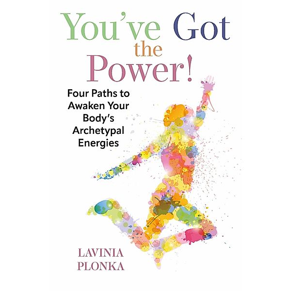 You've Got the Power! Four Paths to Awaken Your Body's Archetypal Energies, Lavinia Plonka