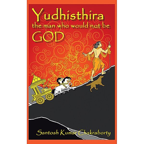 Yudhisthira... the Man Who Would Not Be God, Santosh Kumar Chakraborty