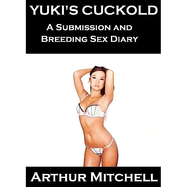 Yuki's Cuckold: A Submission and Breeding Sex Diary, Arthur Mitchell