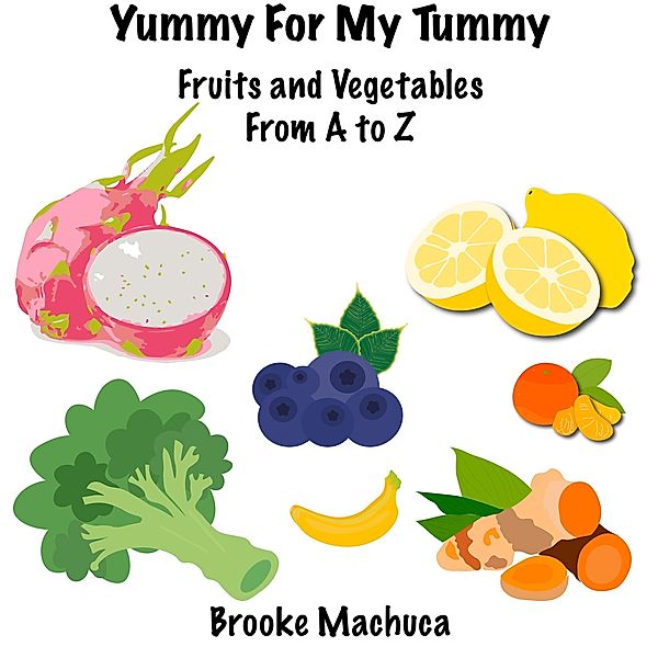 Yummy For My Tummy Fruits and Vegetables From A to Z, Brooke Machuca