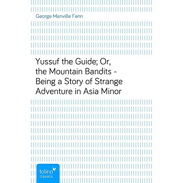 Yussuf the Guide; Or, the Mountain Bandits - Being a Story of Strange Adventure in Asia Minor, George Manville Fenn