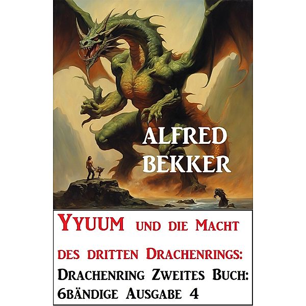 Yyuum und die Macht des dritten Drachenrings: Drachenring Zweites Buch: 6bändige Ausgabe 4, Alfred Bekker