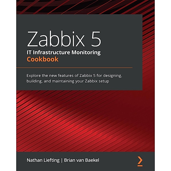 Zabbix 5 IT Infrastructure Monitoring Cookbook, Nathan Liefting, Brian van Baekel