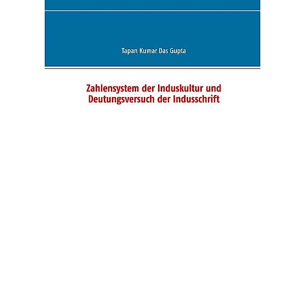 Zahlensystem der Induskultur und Deutungsversuch der Indusschrift, Tapan Kumar Das Gupta