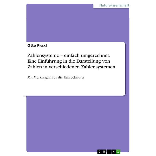 Zahlensysteme - einfach umgerechnet. Eine Einführung in die Darstellung von Zahlen in verschiedenen Zahlensystemen, Otto Praxl