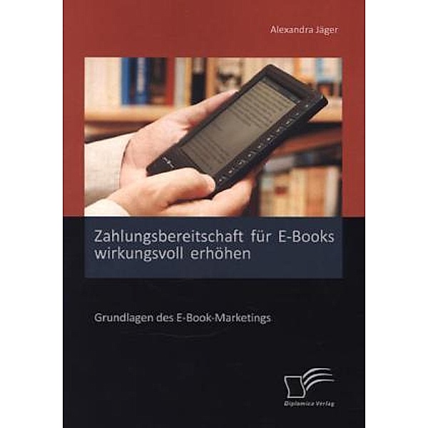 Zahlungsbereitschaft für E-Books wirkungsvoll erhöhen: Grundlagen des E-Book-Marketings, Alexandra Jäger