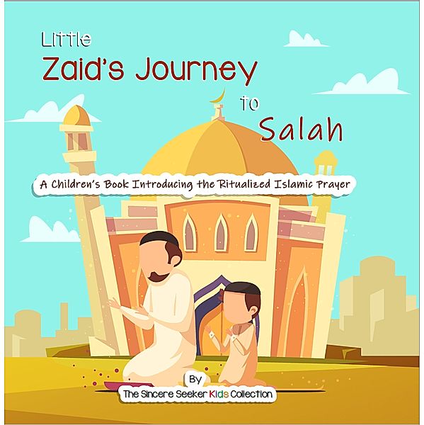 Zaid's Journey to Salah Prayer (Islamic Books for Muslim Kids) / Islamic Books for Muslim Kids, The Sincere Seeker