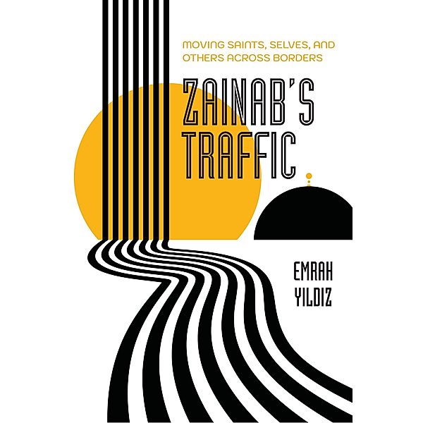 Zainab's Traffic / Atelier: Ethnographic Inquiry in the Twenty-First Century Bd.16, Emrah Yildiz