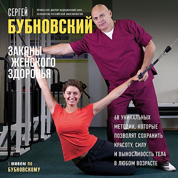 Zakony zhenskogo zdorov'ya. 68 unikal'nyh metodik, kotorye pozvolyat sohranit' krasotu, silu i vynoslivost' tela v lyubom vozraste, Sergey Bubnovsky