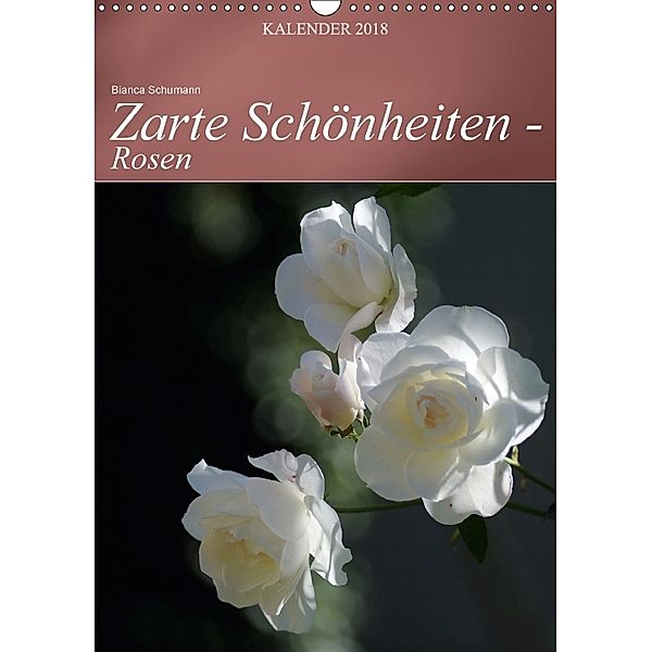 Zarte Schönheiten - Rosen (Wandkalender 2018 DIN A3 hoch), Bianca Schumann