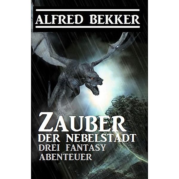 Zauber der Nebelstadt: 3 Fantasy Abenteuer, Alfred Bekker