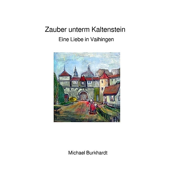 Zauber unterm Kaltenstein - Eine Liebe in Vaihingen, Michael Burkhardt