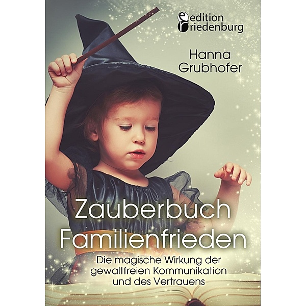Zauberbuch Familienfrieden - Die magische Wirkung der gewaltfreien Kommunikation und des Vertrauens, Grubhofer Hanna