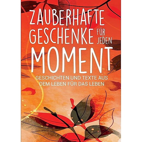 Zauberhafte Geschenke für jeden Moment, Silvia Heimburger, Kerstin Stolpe, Alexandra Ballhorn, Annette Kassebaum, Andrea Milbrodt, Birgit Mathon, Christine Eickert, Christine Meyne, Christine Schorer, Claudia Sattler, Claudia Zölch, Evelyn Häberlin, Heidi Rast, Isabella Ferdiny, Katharina Lettich, Lea Maria Wernli, Marlis Anna Krieger, Melanie Reißig, Regine Freimund, Rosemarie Simmendinger-Katai, Ulrike Claudia Krenn, Saskia Savita Schulte