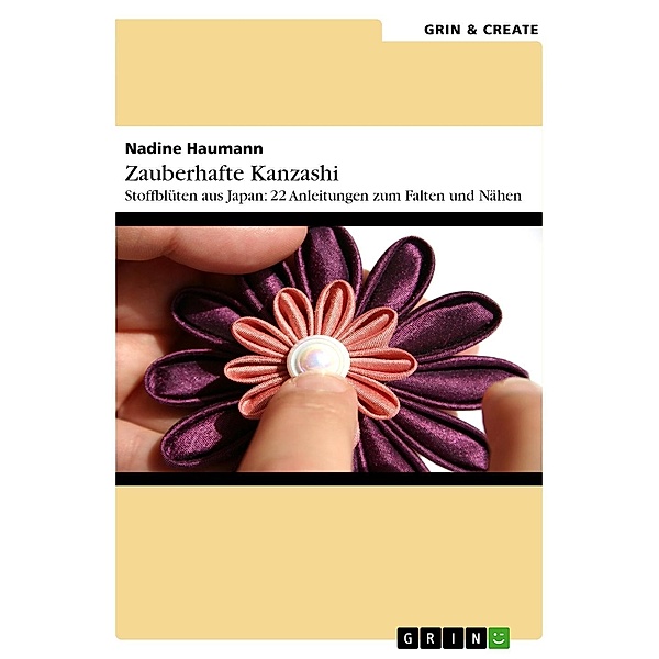 Zauberhafte Kanzashi. Stoffblütenschmuck aus Japan: 22 Anleitungen zum Falten und Nähen, Nadine Haumann