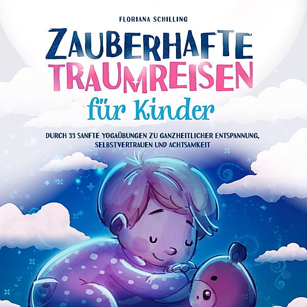 Zauberhafte Traumreisen für Kinder: Durch 33 sanfte Yogaübungen zu ganzheitlicher Entspannung, Selbstvertrauen und Achtsamkeit (Achtsamkeit und Entspannung für unsere Kinder), Floriana Schilling