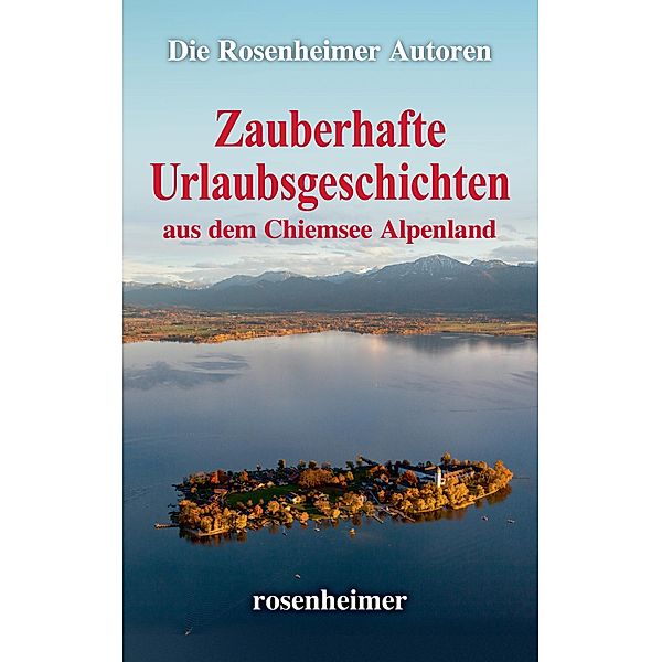 Zauberhafte Urlaubsgeschichten aus dem Chiemsee Alpenland, Die Rosenheimer Autoren