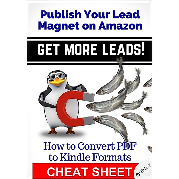 Zbooks Ebook Tutorials - Ebook Formatting Done Right!: How To Convert PDF to Kindle Formats - Publish Your Lead Magnet On Amazon - Get More Leads! CHEAT SHEET (Zbooks Ebook Tutorials - Ebook Formatting Done Right!, #3), Eric Z