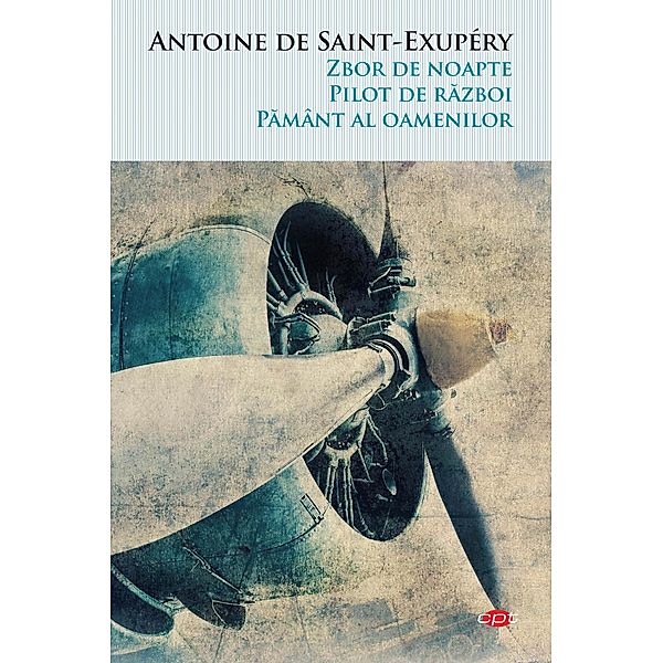 Zbor de noapte. Pilot de razboi. Pamânt al oamenilor / Carte pentru to¿i, Antoine de Saint-Exupery