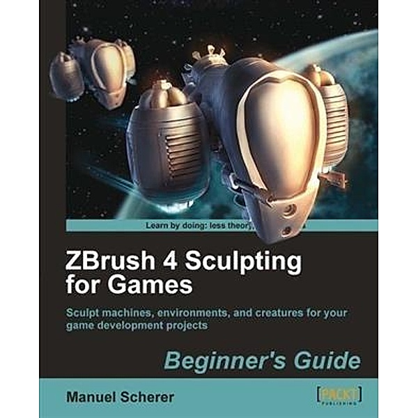 ZBrush 4 Sculpting for Games Beginner's Guide, Manuel Scherer