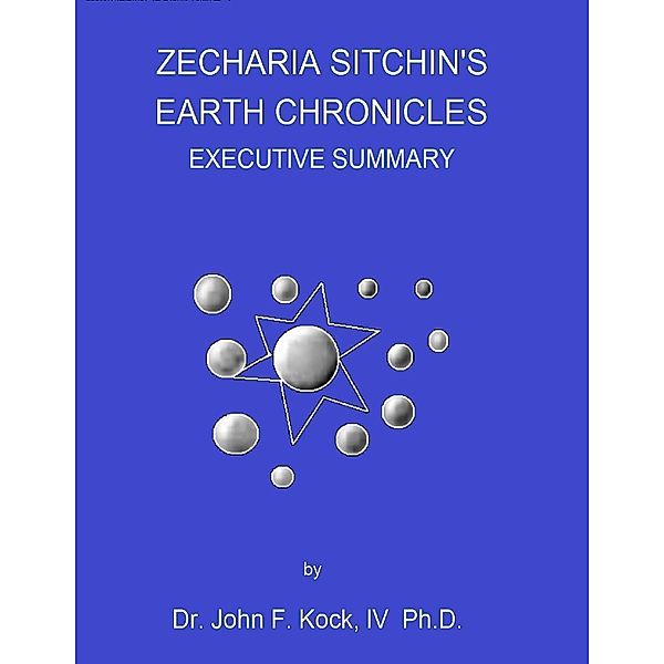 Zecharia Sitchin's Earth Chronicles: Executive Summary, IV, Ph.D., Dr. John F. Kock