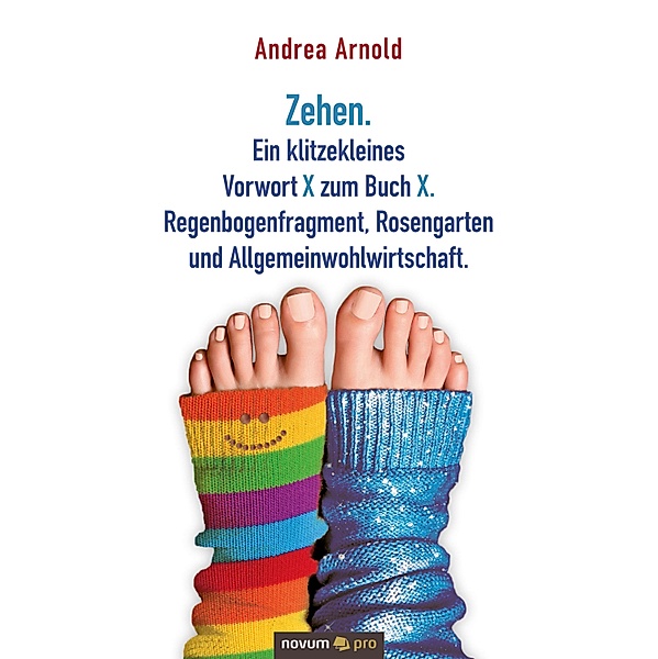 Zehen. Ein klitzekleines Vorwort X zum Buch X. Regenbogenfragment, Rosengarten und Allgemeinwohlwirtschaft., Andrea Arnold