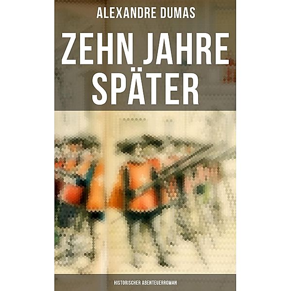 Zehn Jahre später: Historischer Abenteuerroman, Alexandre Dumas