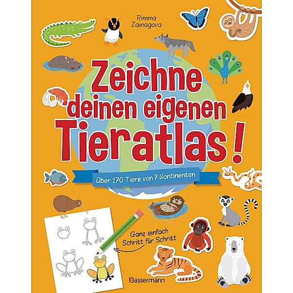 Zeichne deinen eigenen Tieratlas! Über 170 Tiere von 7 Kontinenten. Ganz einfach Schritt für Schritt. Für Kinder ab 6 Jahren, Rimma Zainagova