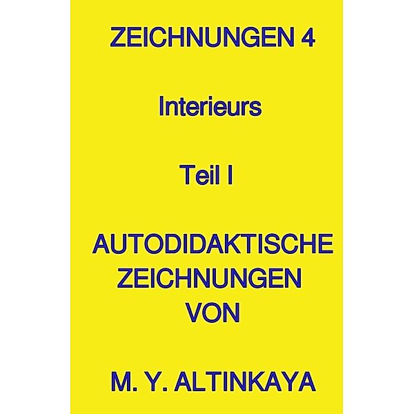 ZEICHNUNGEN 4 Interieurs Teil I  AUTODIDAKTISCHE ZEICHNUNGEN VON M. Y. ALTINKAYA, M. Y. ALTINKAYA