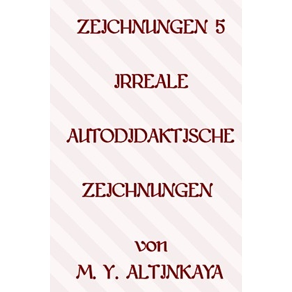 ZEICHNUNGEN 5  IRREALE   AUTODIDAKTISCHE ZEICHNUNGEN von M. Y. ALTINKAYA, M. Y. ALTINKAYA