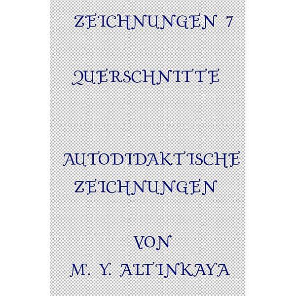 ZEICHNUNGEN 7  QUERSCHNITTE  AUTODIDAKTISCHE ZEICHNUNGEN  von M. Y. ALTINKAYA, M. Y. ALTINKAYA