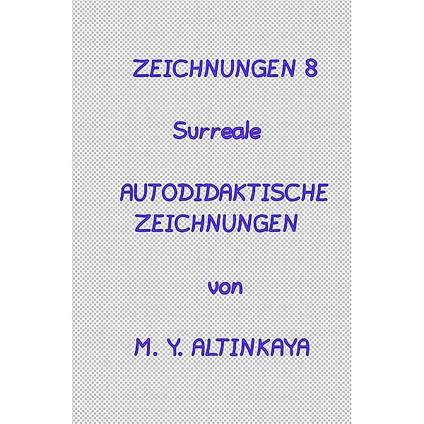 ZEICHNUNGEN 8  Surreale  AUTODIDAKTISCHE  ZEICHNUNGEN  von M. Y. ALTINKAYA, M. Y. ALTINKAYA