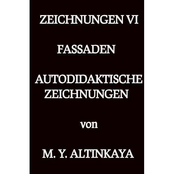 ZEICHNUNGEN VI  FASSADEN  AUTODIDAKTISCHE ZEICHNUNGEN  von  M. Y. ALTINKAYA, M. Y. ALTINKAYA