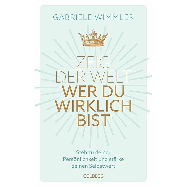 Zeig der Welt, wer du wirklich bist. Steh zu deiner Persönlichkeit und stärke deinen Selbstwert mit Übungen, die das Selbstbewusstsein aufbauen und negative Glaubenssätze auflösen, Gabriele Wimmler