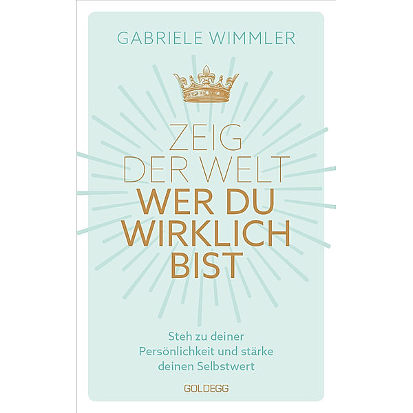 Zeig der Welt, wer du wirklich bist. Steh zu deiner Persönlichkeit und stärke deinen Selbstwert mit Übungen, die das Selbstbewusstsein aufbauen und negative Glaubenssätze auflösen, Gabriele Wimmler