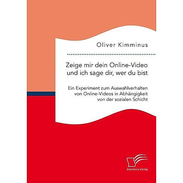 Zeige mir dein Online-Video und ich sage dir, wer Du bist: Ein Experiment zum Auswahlverhalten von Online-Videos in Abhängigkeit von der sozialen Schicht, Oliver Kimminus