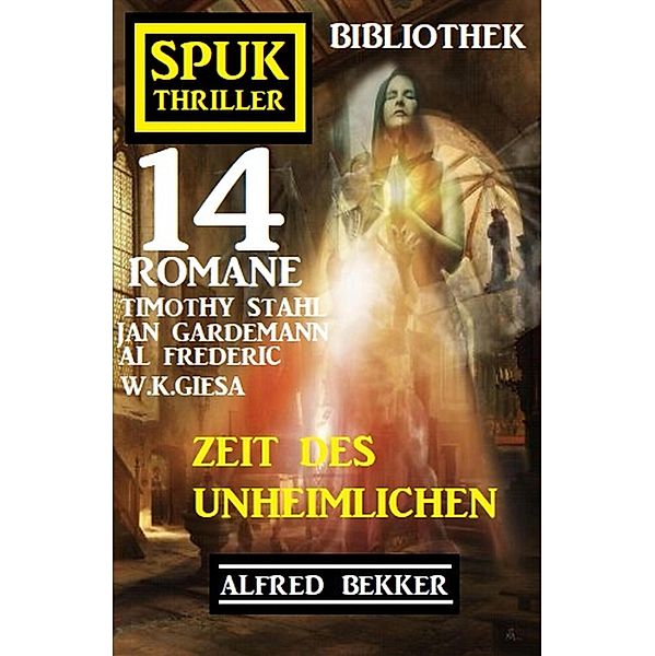 Zeit des Unheimlichen: Spuk Thriller Bibliothek 14 Romane, Alfred Bekker, Timothy Stahl, W. K. Giesa, Al Frederic, Jan Gardemann