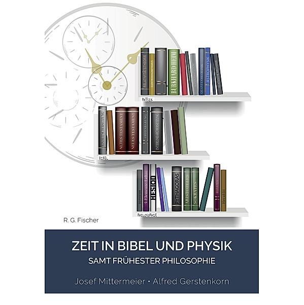 Zeit in Bibel und Physik - samt frühester Philosophie, Josef Mittermeier, Alfred Gerstenkorn