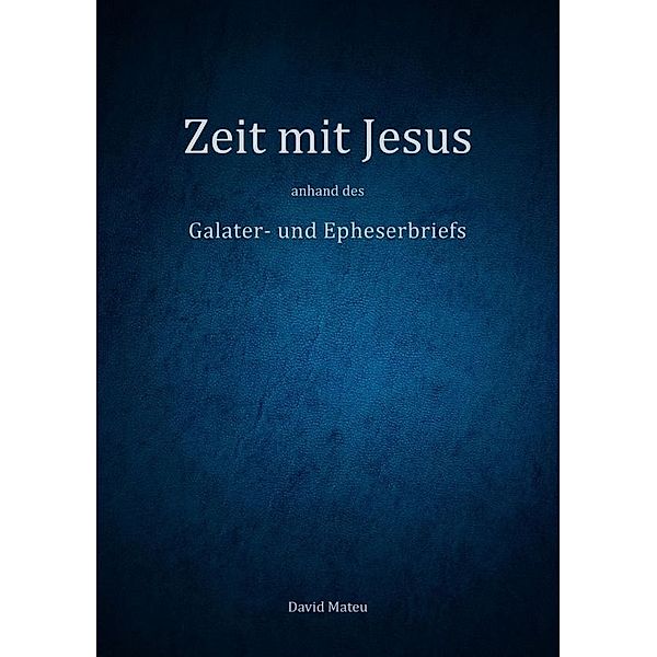 Zeit mit Jesus - anhand des Galater- und Epheserbriefs, David Mateu