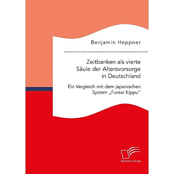 Zeitbanken als vierte Säule der Altersvorsorge in Deutschland. Ein Vergleich mit dem japanischen System Fureai Kippu, Benjamin Heppner