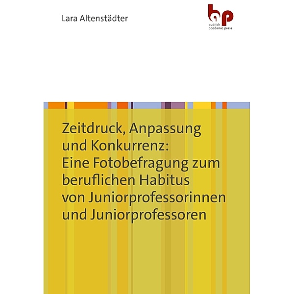 Zeitdruck, Anpassung und Konkurrenz: Eine Fotobefragung zum beruflichen Habitus von Juniorprofessorinnen und Juniorprofessoren, Lara Altenstädter