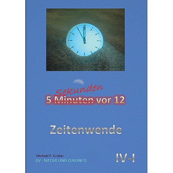 Zeitenwende / 5 Sekunden vor 12 Bd.4/1, Michael F. Gruber