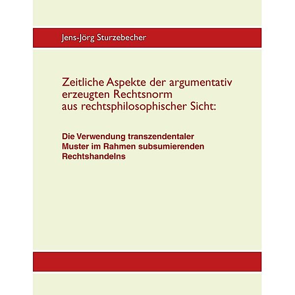 Zeitliche Aspekte der argumentativ erzeugten Rechtsnorm aus rechtsphilosophischer Sicht, Jens-Jörg Sturzebecher