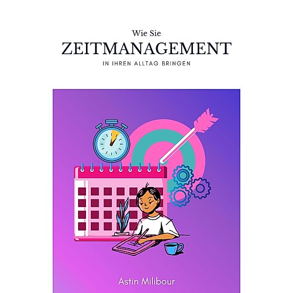 Zeitmanagement und Organisation im Alltag schaffen, Astin Milibour