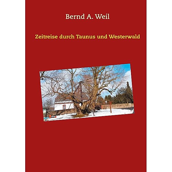 Zeitreise durch Taunus und Westerwald, Bernd A. Weil