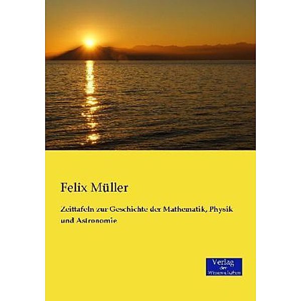 Zeittafeln zur Geschichte der Mathematik, Physik und Astronomie, Felix Müller