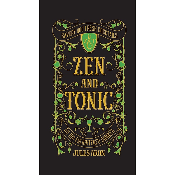 Zen and Tonic: Savory and Fresh Cocktails for the Enlightened Drinker, Jules Aron